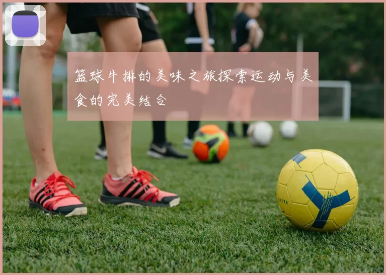 篮球牛排的美味之旅探索运动与美食的完美结合